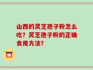 山西的灵芝孢子粉怎么吃？灵芝孢子粉的正确食用方法？