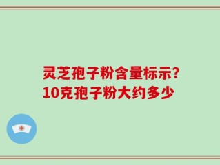 灵芝孢子粉含量标示？10克孢子粉大约多少