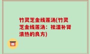 竹灵芝金线莲汤(竹灵芝金线莲汤：祛湿补肾清热的良方)