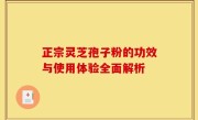 正宗灵芝孢子粉的功效与使用体验全面解析