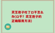 灵芝孢子吃了口干怎么办(口干？灵芝孢子的正确服用方法)