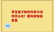 灵芝孢子粉的作用与功效怎么吃？看完就知道答案