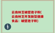 云南林芝破壁孢子粉(云南林芝开发新型健康食品：破壁孢子粉)