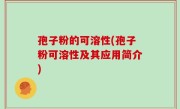 孢子粉的可溶性(孢子粉可溶性及其应用简介)