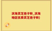 滨海灵芝孢子粉_滨海地区优质灵芝孢子粉)