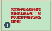 灵芝孢子粉吃后排便变黑是正常现象吗？？解析灵芝孢子粉的功效及副作用？