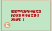 张家界有没有种植灵芝的(张家界种植灵芝情况如何？)
