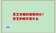 灵芝多糖的提取纯化？灵芝的精华是什么