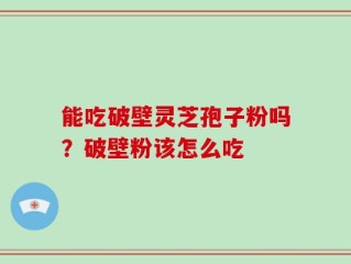 能吃破壁灵芝孢子粉吗？破壁粉该怎么吃