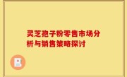 灵芝孢子粉零售市场分析与销售策略探讨
