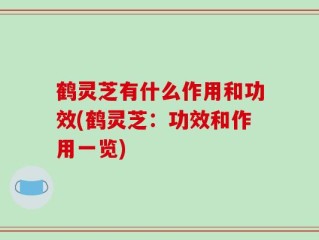 鹤灵芝有什么作用和功效(鹤灵芝：功效和作用一览)