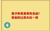 孢子粉真是寒性食品？背后的让你大吃一惊