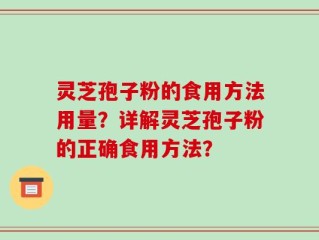 灵芝孢子粉的食用方法用量？详解灵芝孢子粉的正确食用方法？