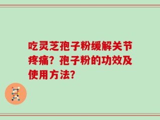 吃灵芝孢子粉缓解关节疼痛？孢子粉的功效及使用方法？