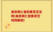 南京同仁堂的黑灵芝怎样(南京同仁堂黑灵芝功效解读)