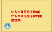 仁人生灵芝孢子粉功(仁人生灵芝孢子粉的重要功效)