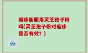 疱疹能服用灵芝孢子粉吗(灵芝孢子粉对疱疹是否有效？)