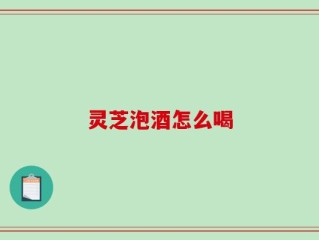 灵芝泡酒怎么喝
