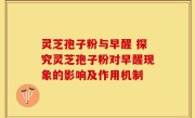灵芝孢子粉与早醒 探究灵芝孢子粉对早醒现象的影响及作用机制