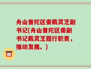 舟山普陀区委戴灵芝副书记(舟山普陀区委副书记戴灵芝履行职责，推动发展。)