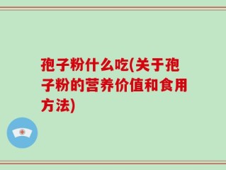 孢子粉什么吃(关于孢子粉的营养价值和食用方法)