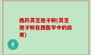 西药灵芝孢子粉(灵芝孢子粉在西医学中的应用)
