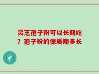 灵芝孢子粉可以长期吃？孢子粉的保质期多长