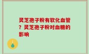 灵芝孢子粉有软化血管？灵芝孢子粉对血糖的影响
