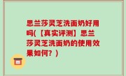 思兰莎灵芝洗面奶好用吗(【真实评测】思兰莎灵芝洗面奶的使用效果如何？)