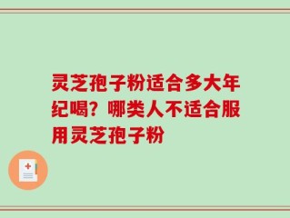 灵芝孢子粉适合多大年纪喝？哪类人不适合服用灵芝孢子粉