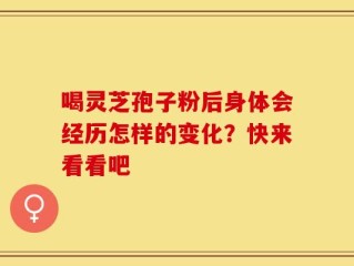 喝灵芝孢子粉后身体会经历怎样的变化？快来看看吧