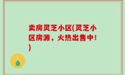卖房灵芝小区(灵芝小区房源，火热出售中！)