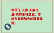 木灵芝 人森 天麻泡酒(天麻木材芝酒，传统与现代结合的醇香体验)