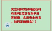 灵芝对肝胃好吗能吃吗有毒吗(灵芝有利于肝胃健康，食用安全无毒，如何正确膳食？)
