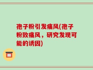 孢子粉引发痛风(孢子粉致痛风，研究发现可能的诱因)