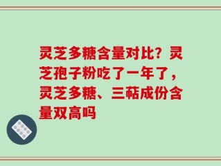 灵芝多糖含量对比？灵芝孢子粉吃了一年了，灵芝多糖、三萜成份含量双高吗