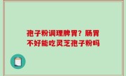 孢子粉调理脾胃？肠胃不好能吃灵芝孢子粉吗