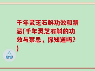 千年灵芝石斛功效和禁忌(千年灵芝石斛的功效与禁忌，你知道吗？)
