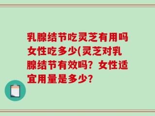 乳腺结节吃灵芝有用吗女性吃多少(灵芝对乳腺结节有效吗？女性适宜用量是多少？