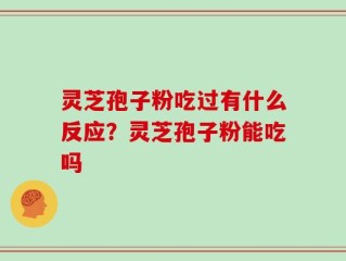 灵芝孢子粉吃过有什么反应？灵芝孢子粉能吃吗
