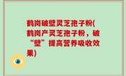 鹤岗破壁灵芝孢子粉(鹤岗产灵芝孢子粉，破“壁”提高营养吸收效果)