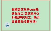 破壁灵芝孢子oem贴牌代加工(灵芝孢子OEM贴牌代加工，助力企业轻松拓展市场)
