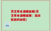 灵芝草本酒糟面膜(灵芝草本酒糟面膜：滋润肌肤的秘密)