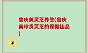 曾庆美灵芝养生(曾庆美珍贵灵芝的保健佳品)