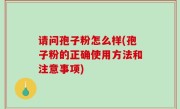 请问孢子粉怎么样(孢子粉的正确使用方法和注意事项)