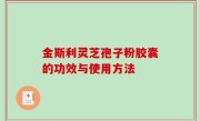 金斯利灵芝孢子粉胶囊的功效与使用方法