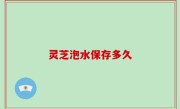 灵芝泡水保存多久
