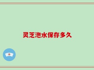 灵芝泡水保存多久
