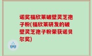 诺奖福欣莱破壁灵芝孢子粉(福欣莱研发的破壁灵芝孢子粉荣获诺贝尔奖)