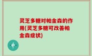 灵芝多糖对帕金森的作用(灵芝多糖可改善帕金森症状)